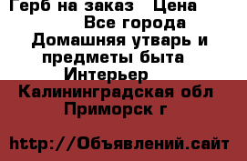 Герб на заказ › Цена ­ 5 000 - Все города Домашняя утварь и предметы быта » Интерьер   . Калининградская обл.,Приморск г.